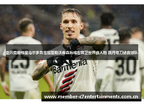 亚历克斯格里马尔多免签加盟勒沃库森后成左翼卫世界级人物 圆月弯刀拯救球队