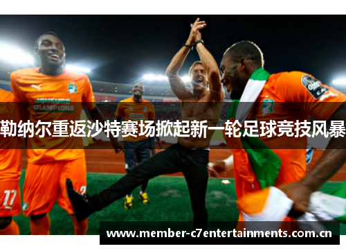 勒纳尔重返沙特赛场掀起新一轮足球竞技风暴