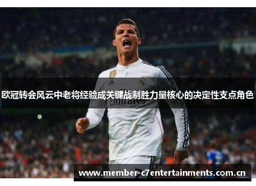 欧冠转会风云中老将经验成关键战制胜力量核心的决定性支点角色